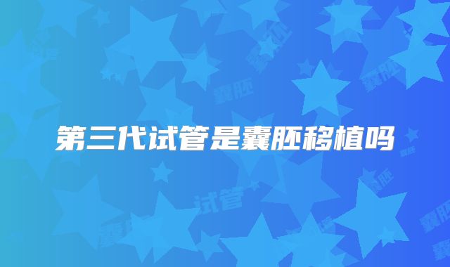 第三代试管是囊胚移植吗
