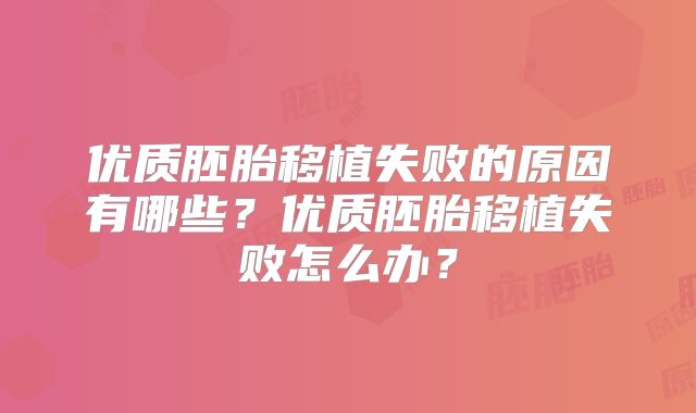 优质胚胎移植失败的原因有哪些？优质胚胎移植失败怎么办？
