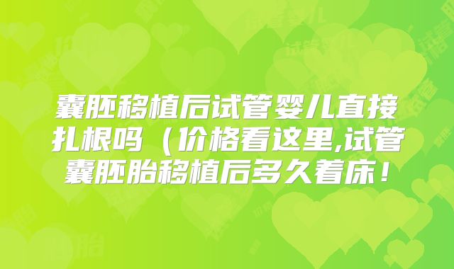 囊胚移植后试管婴儿直接扎根吗（价格看这里,试管囊胚胎移植后多久着床！