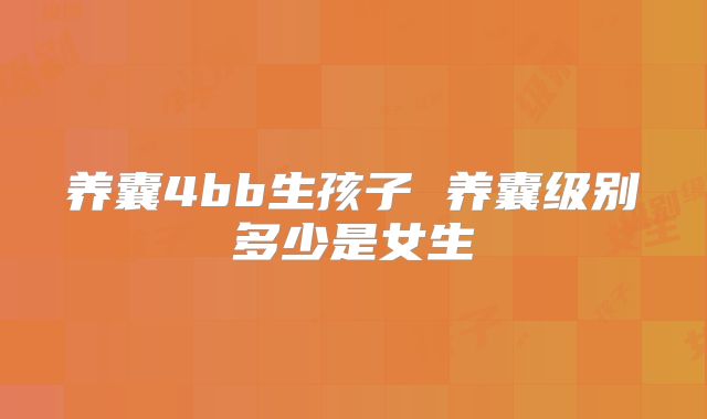 养囊4bb生孩子 养囊级别多少是女生