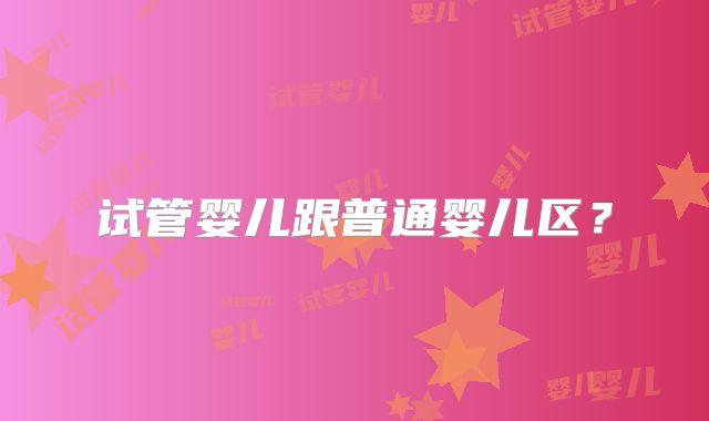 试管婴儿跟普通婴儿区？