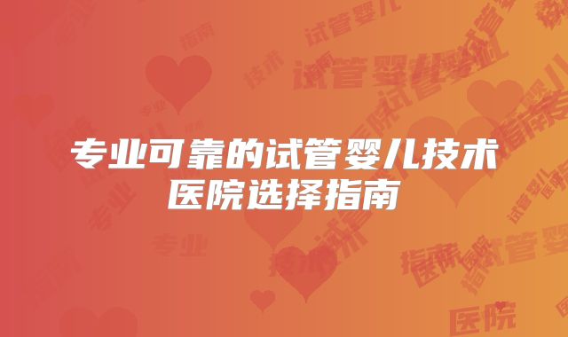 专业可靠的试管婴儿技术医院选择指南