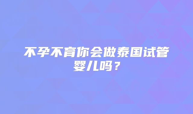 不孕不育你会做泰国试管婴儿吗？