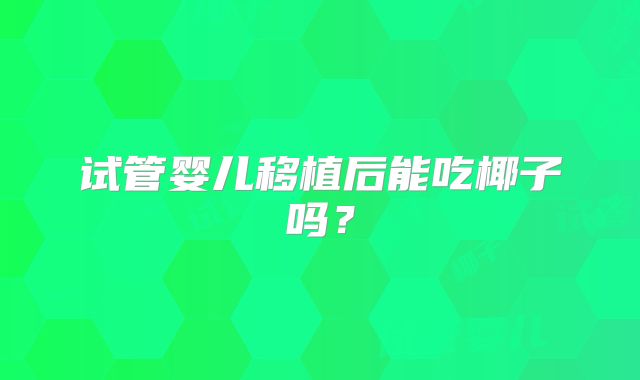 试管婴儿移植后能吃椰子吗？