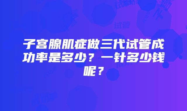 子宫腺肌症做三代试管成功率是多少？一针多少钱呢？