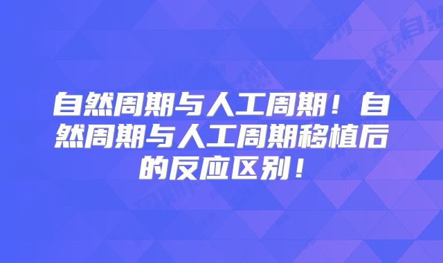 自然周期与人工周期!自然周期与人工周期移植后的反应区别!