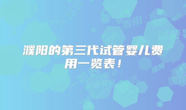 濮阳的第三代试管婴儿费用一览表!