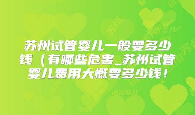 苏州试管婴儿一般要多少钱(有哪些危害_苏州试管婴儿费用大概要多少钱!