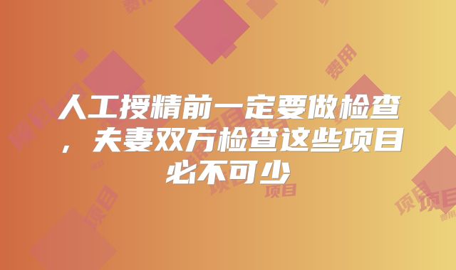 人工授精前一定要做检查，夫妻双方检查这些项目必不可少