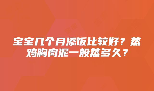 宝宝几个月添饭比较好?蒸鸡胸肉泥一般蒸多久?