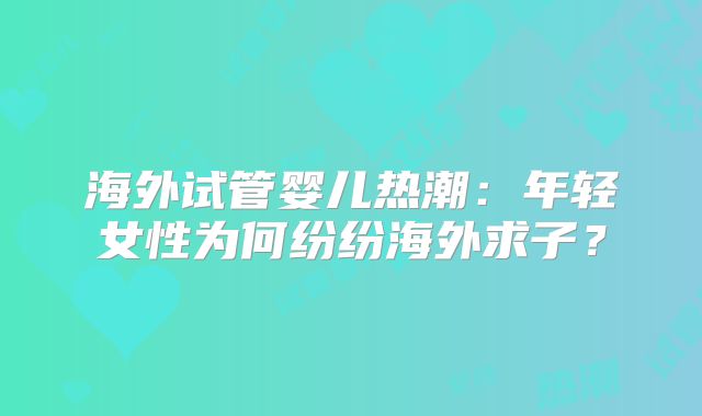 海外试管婴儿热潮：年轻女性为何纷纷海外求子？