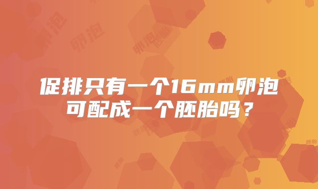促排只有一个16mm卵泡可配成一个胚胎吗？