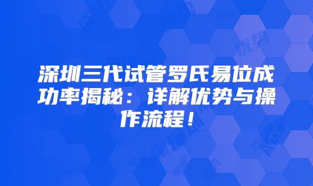 深圳三代试管罗氏易位成功率揭秘：详解优势与操作流程！