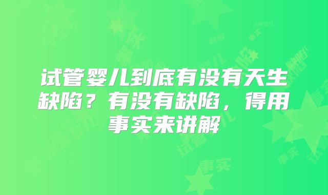 试管婴儿到底有没有天生缺陷？有没有缺陷，得用事实来讲解