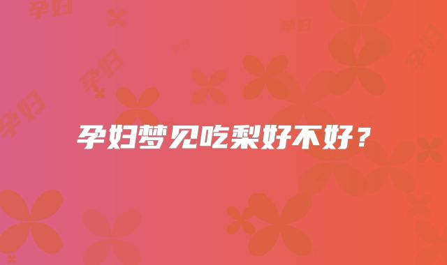 孕妇梦见吃梨好不好？