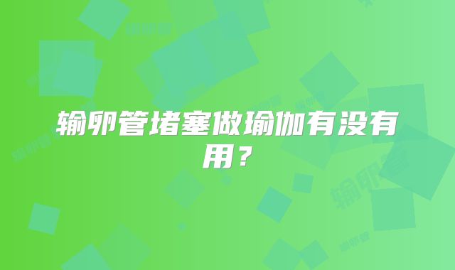 输卵管堵塞做瑜伽有没有用？