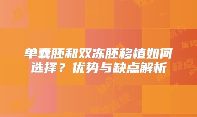 单囊胚和双冻胚移植如何选择？优势与缺点解析