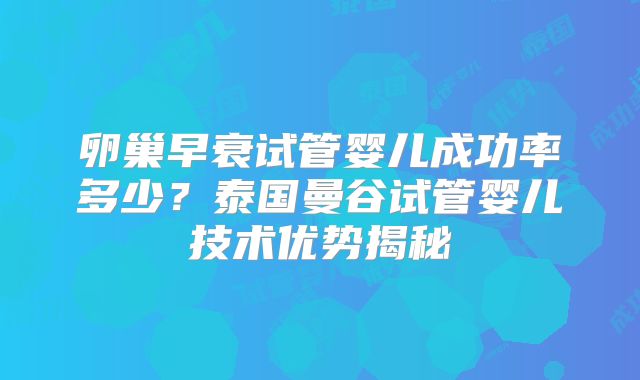 卵巢早衰试管婴儿成功率多少？泰国曼谷试管婴儿技术优势揭秘