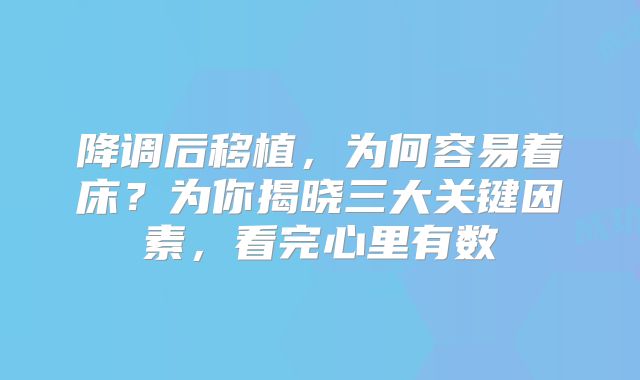降调后移植，为何容易着床？为你揭晓三大关键因素，看完心里有数