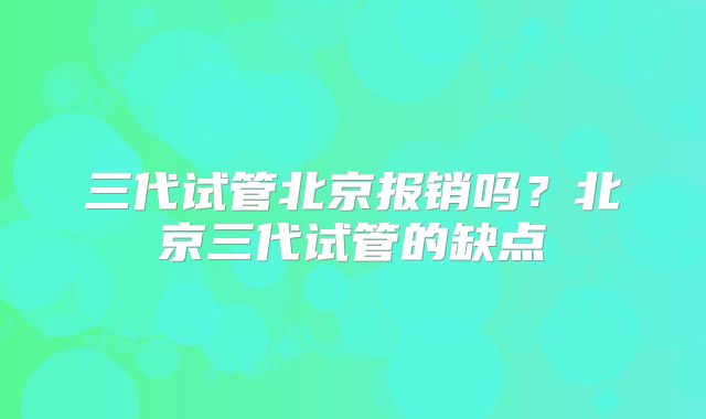 三代试管北京报销吗？北京三代试管的缺点
