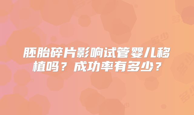 胚胎碎片影响试管婴儿移植吗？成功率有多少？