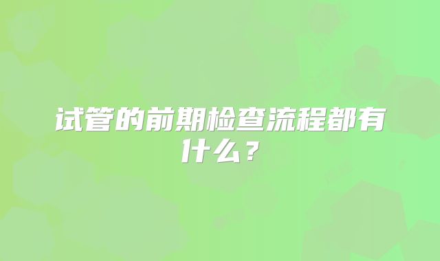 试管的前期检查流程都有什么?