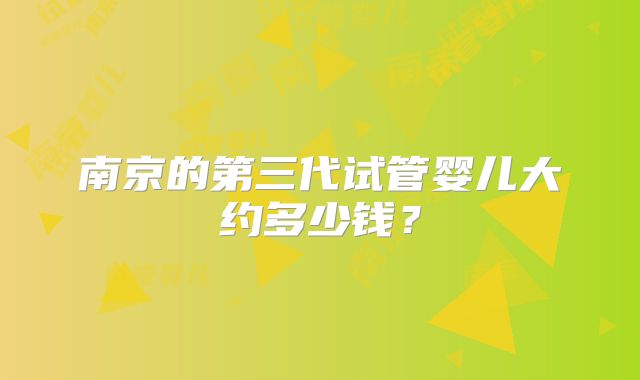 南京的第三代试管婴儿大约多少钱?