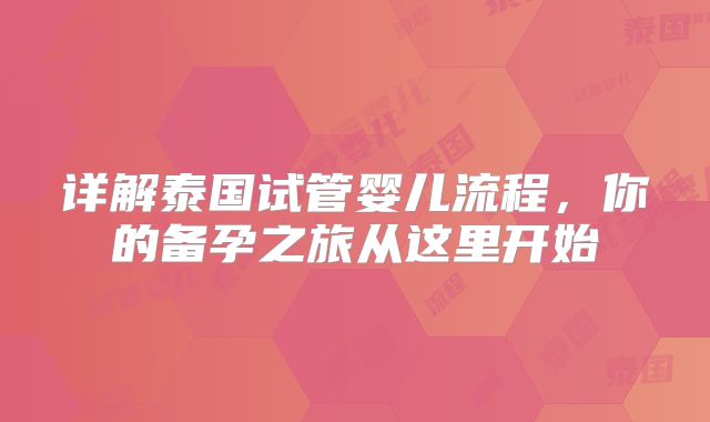 详解泰国试管婴儿流程，你的备孕之旅从这里开始
