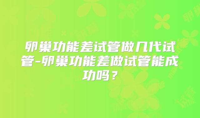 卵巢功能差试管做几代试管-卵巢功能差做试管能成功吗？