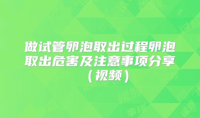做试管卵泡取出过程卵泡取出危害及注意事项分享（视频）