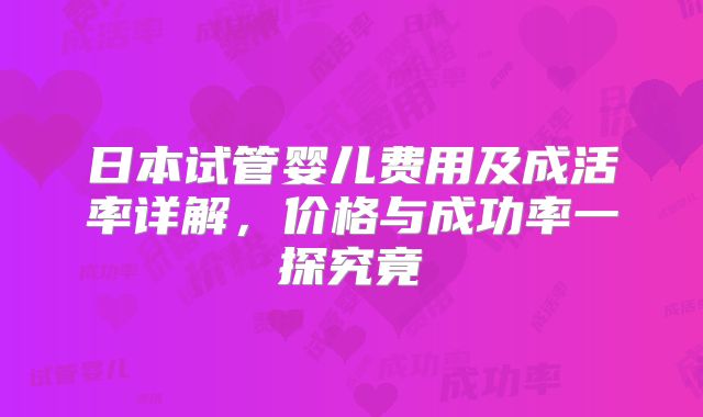 日本试管婴儿费用及成活率详解，价格与成功率一探究竟