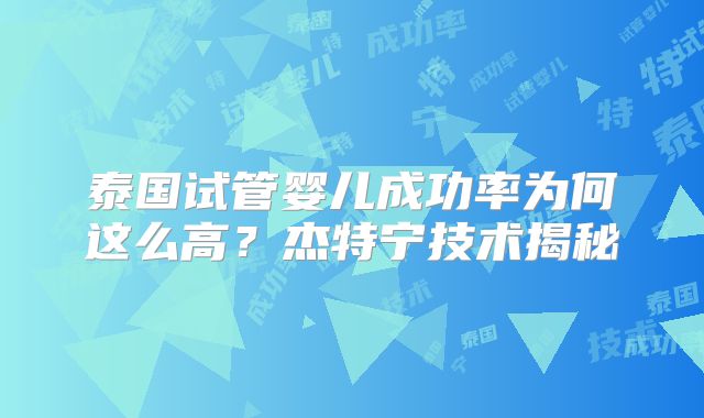 泰国试管婴儿成功率为何这么高？杰特宁技术揭秘