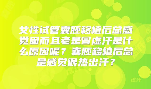 女性试管囊胚移植后总感觉困而且老是冒虚汗是什么原因呢?囊胚移植后总是感觉很热出汗?