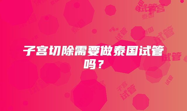 子宫切除需要做泰国试管吗？