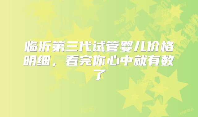 临沂第三代试管婴儿价格明细，看完你心中就有数了