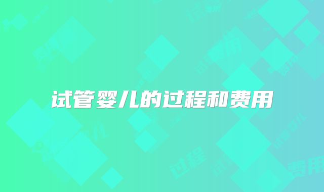 试管婴儿的过程和费用