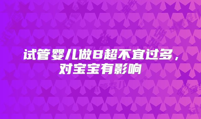 试管婴儿做B超不宜过多，对宝宝有影响
