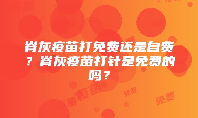 脊灰疫苗打免费还是自费？脊灰疫苗打针是免费的吗？