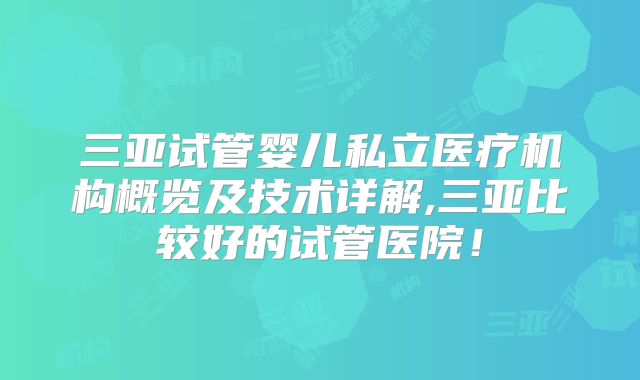 三亚试管婴儿私立医疗机构概览及技术详解,三亚比较好的试管医院!