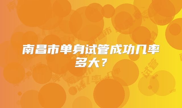 南昌市单身试管成功几率多大?