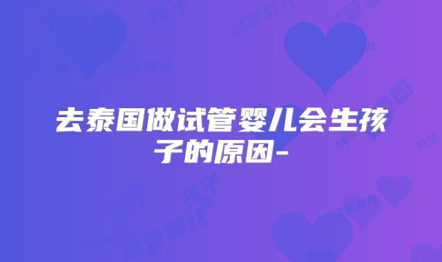 去泰国做试管婴儿会生孩子的原因-