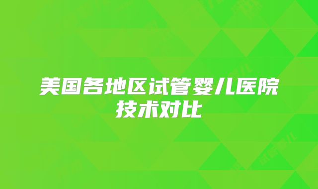 美国各地区试管婴儿医院技术对比