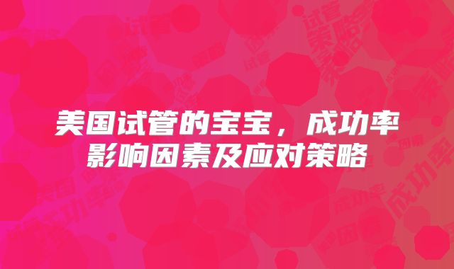 美国试管的宝宝，成功率影响因素及应对策略