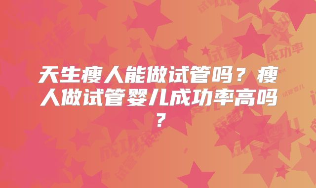 天生瘦人能做试管吗？瘦人做试管婴儿成功率高吗？