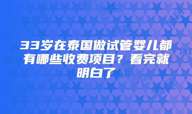 33岁在泰国做试管婴儿都有哪些收费项目？看完就明白了