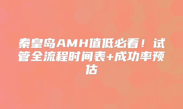 秦皇岛AMH值低必看！试管全流程时间表+成功率预估