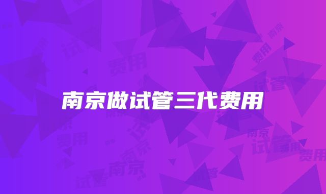 南京做试管三代费用