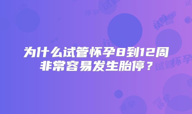 为什么试管怀孕8到12周非常容易发生胎停?