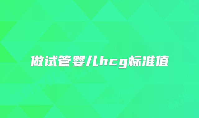 做试管婴儿hcg标准值
