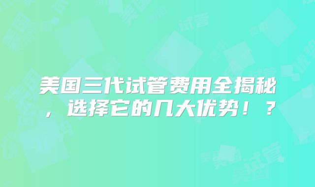 美国三代试管费用全揭秘，选择它的几大优势！？